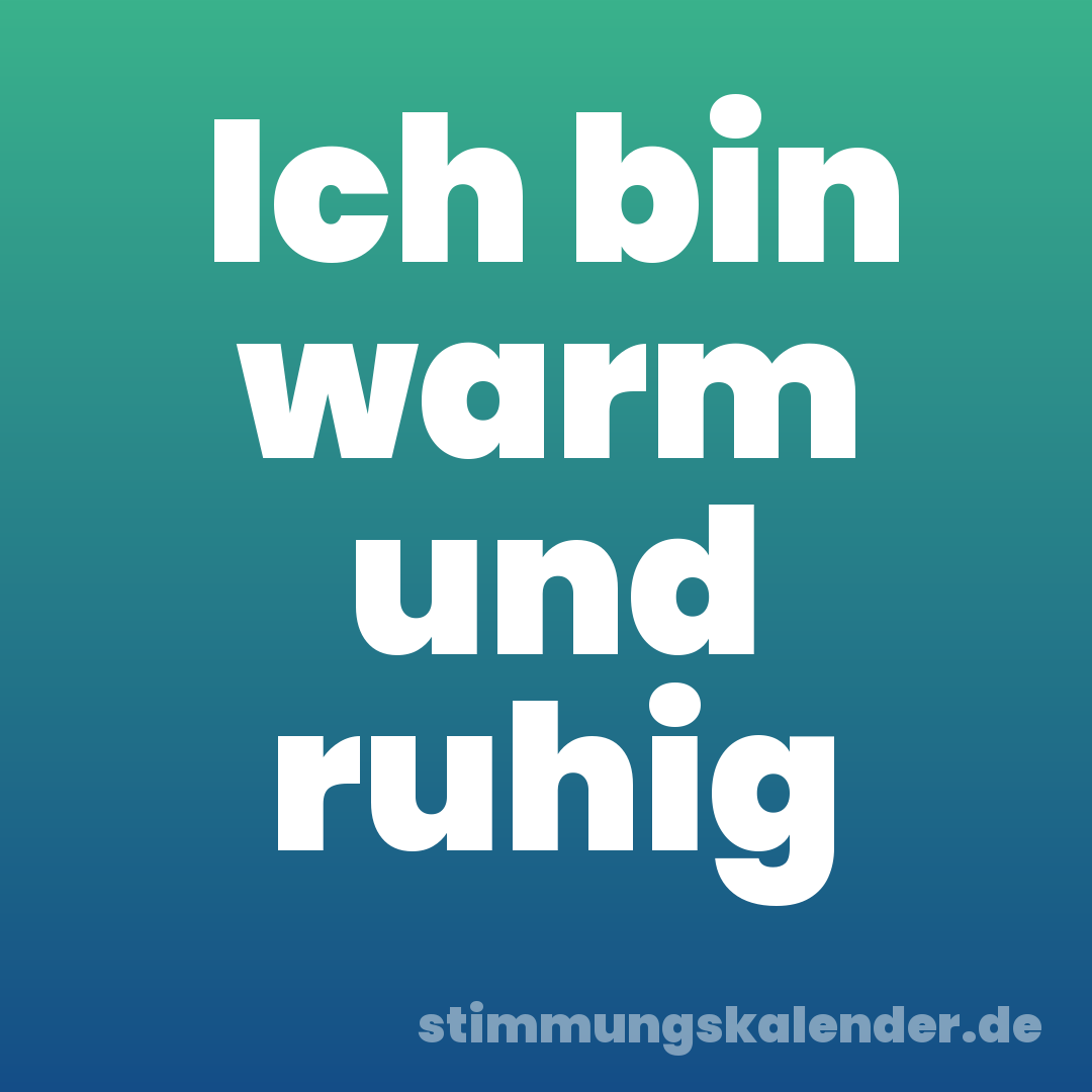 Ich bin warm und ruhig