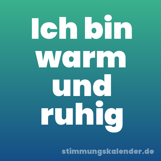 Ich bin warm und ruhig