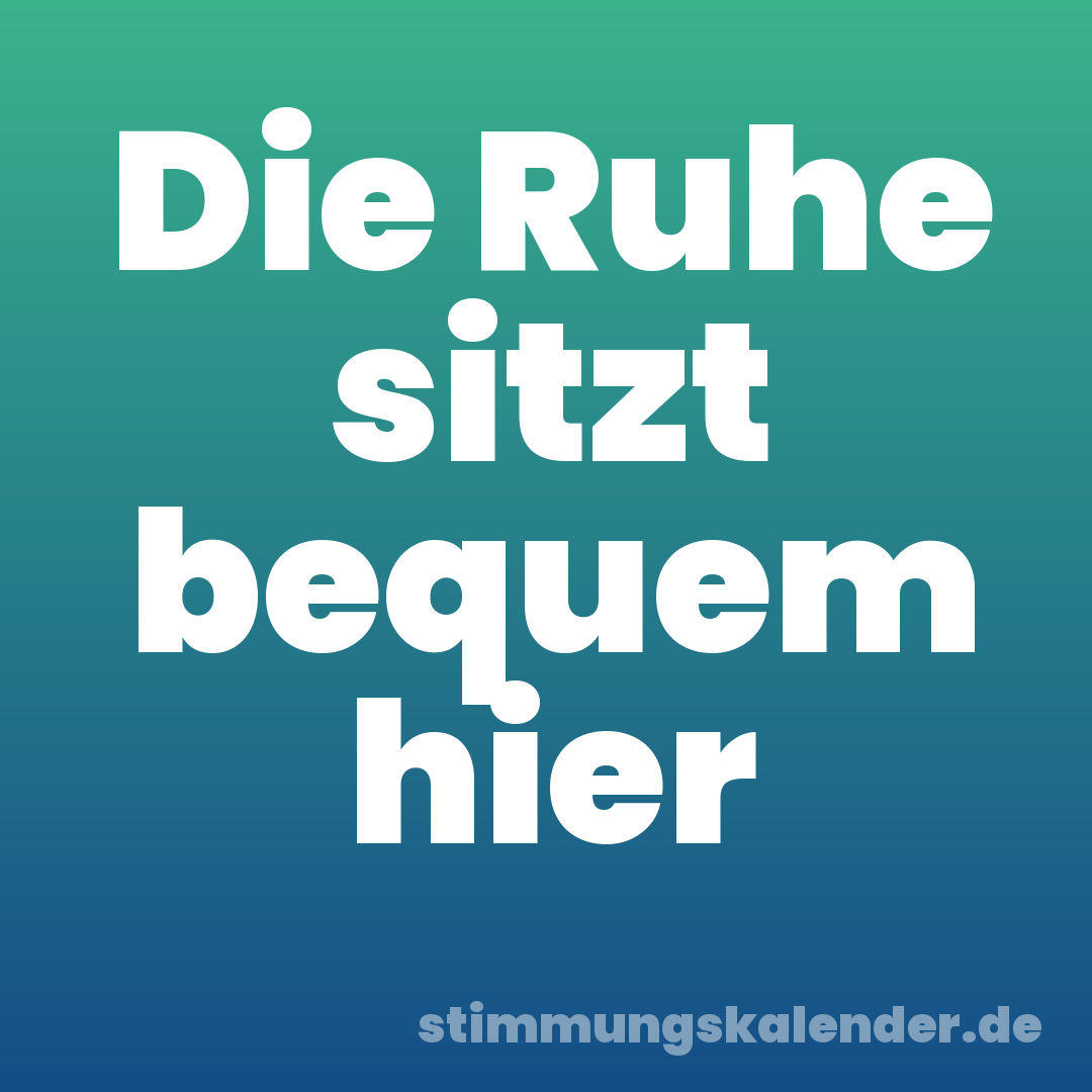 Die Ruhe sitzt bequem hier