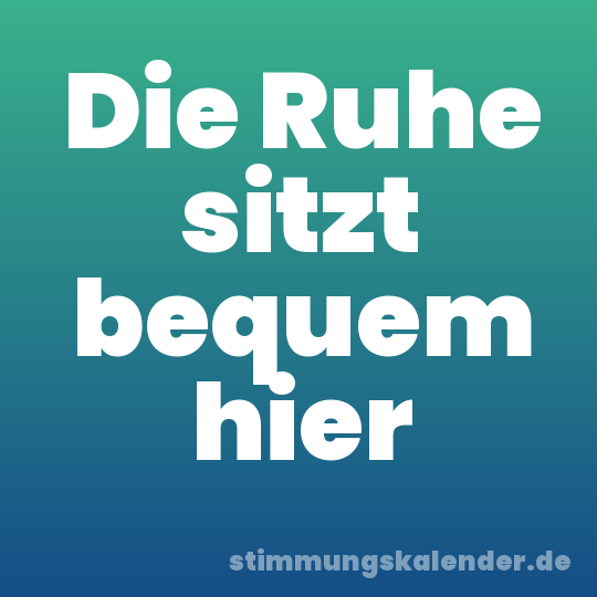 Die Ruhe sitzt bequem hier