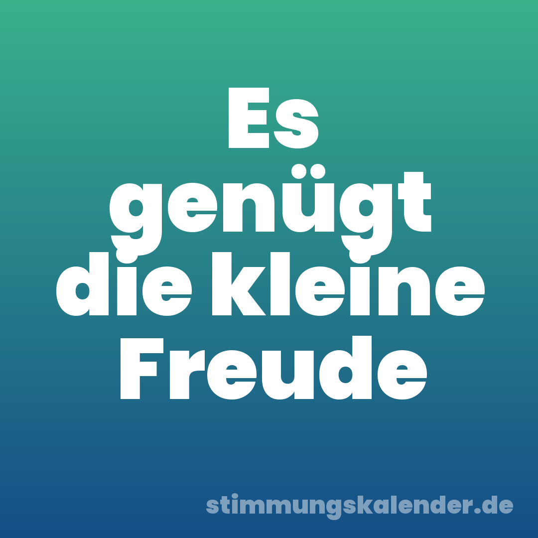 Es genügt die kleine Freude