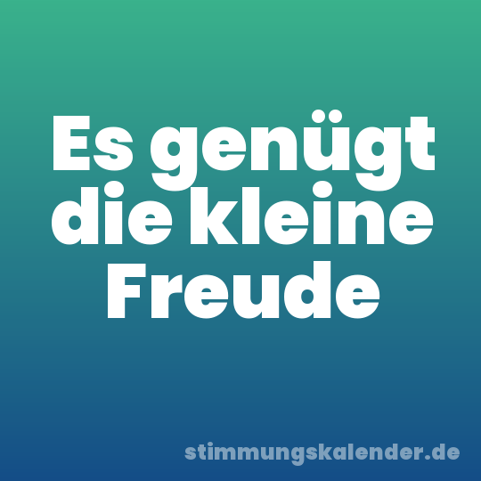 Es genügt die kleine Freude