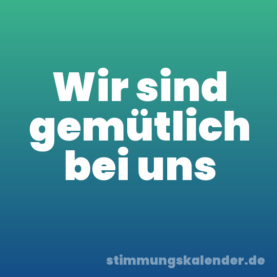 Wir sind gemütlich bei uns