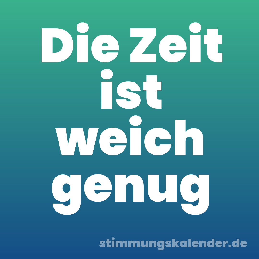 Die Zeit ist weich genug