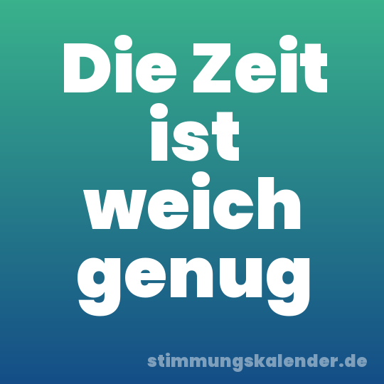 Die Zeit ist weich genug