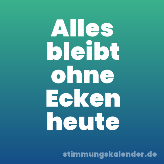 Alles bleibt ohne Ecken heute