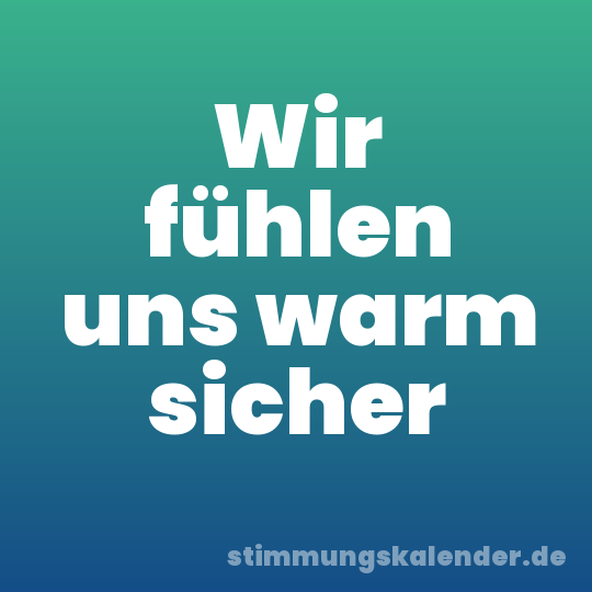 Wir fühlen uns warm sicher