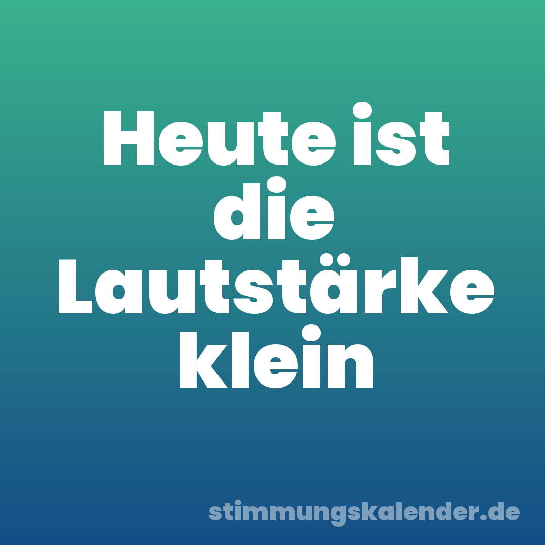 Heute ist die Lautstärke klein