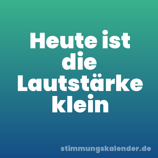 Heute ist die Lautstärke klein