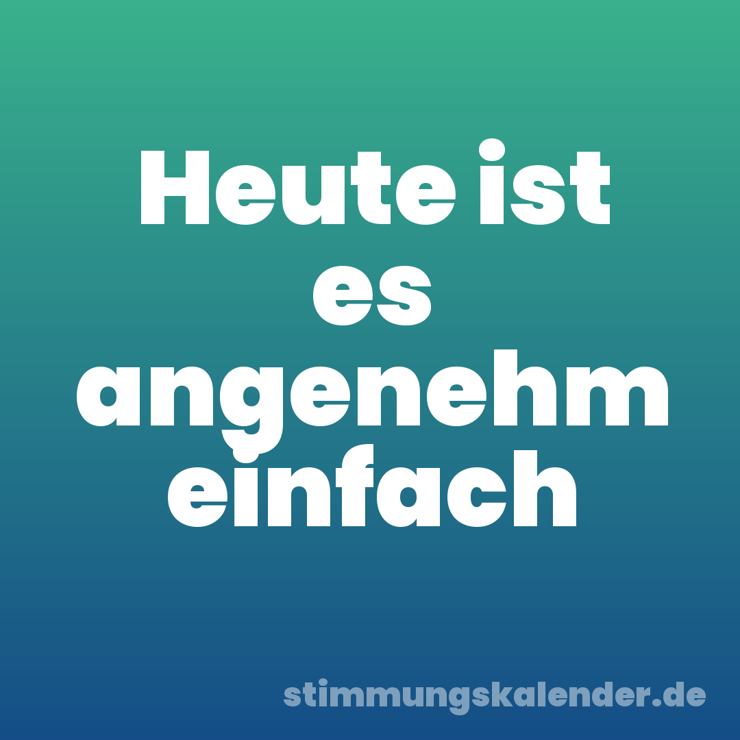 Heute ist es angenehm einfach