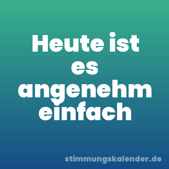 Heute ist es angenehm einfach
