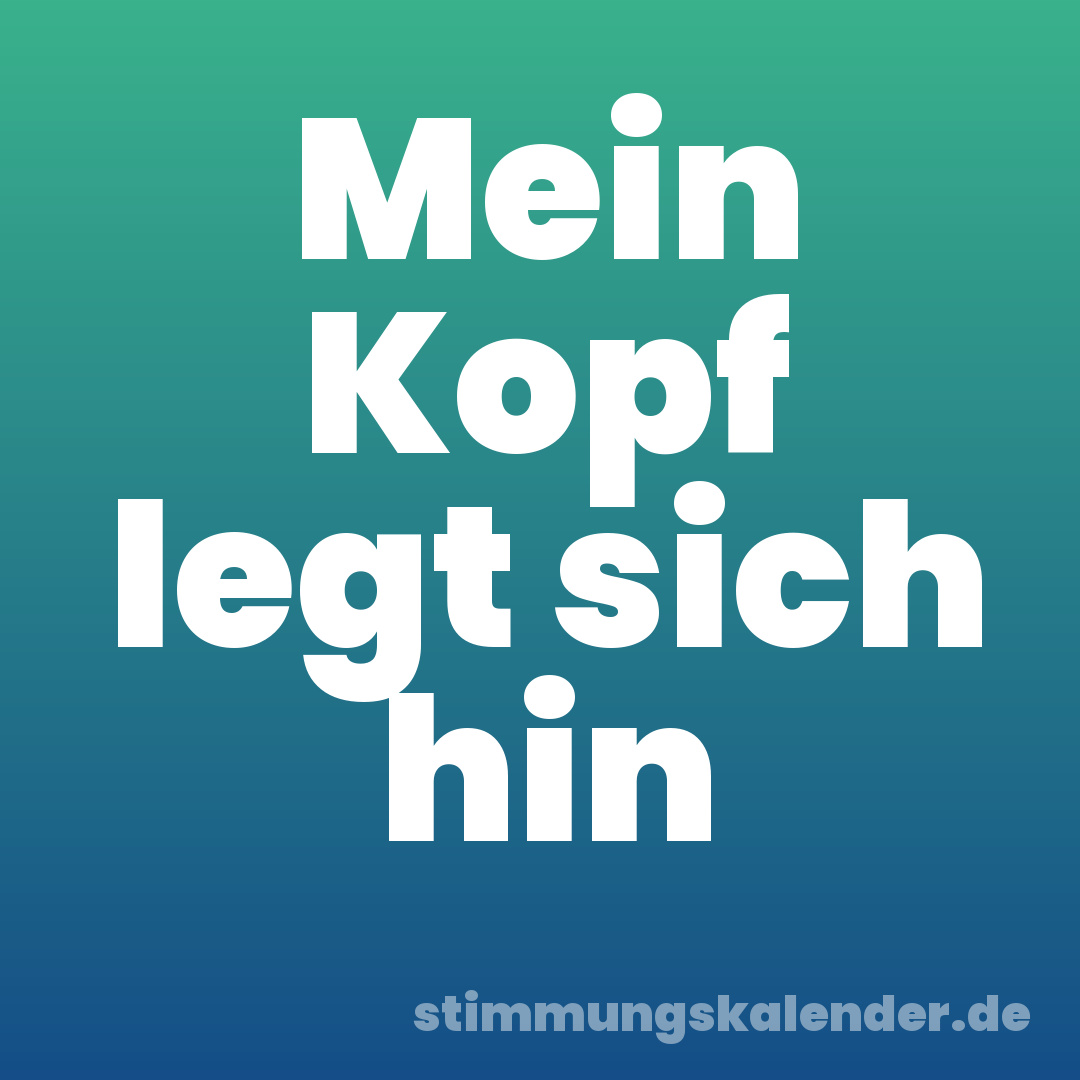 Mein Kopf legt sich hin