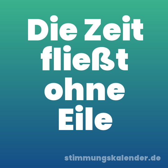 Die Zeit fließt ohne Eile