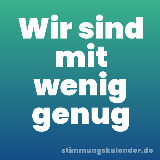 Wir sind mit wenig genug