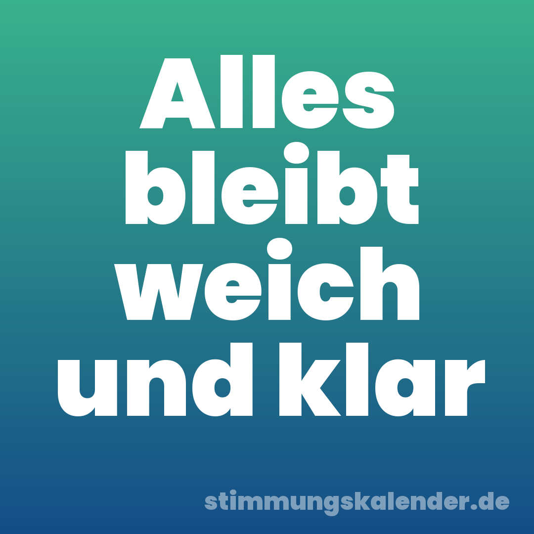 Alles bleibt weich und klar