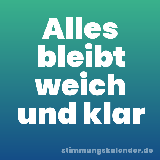 Alles bleibt weich und klar