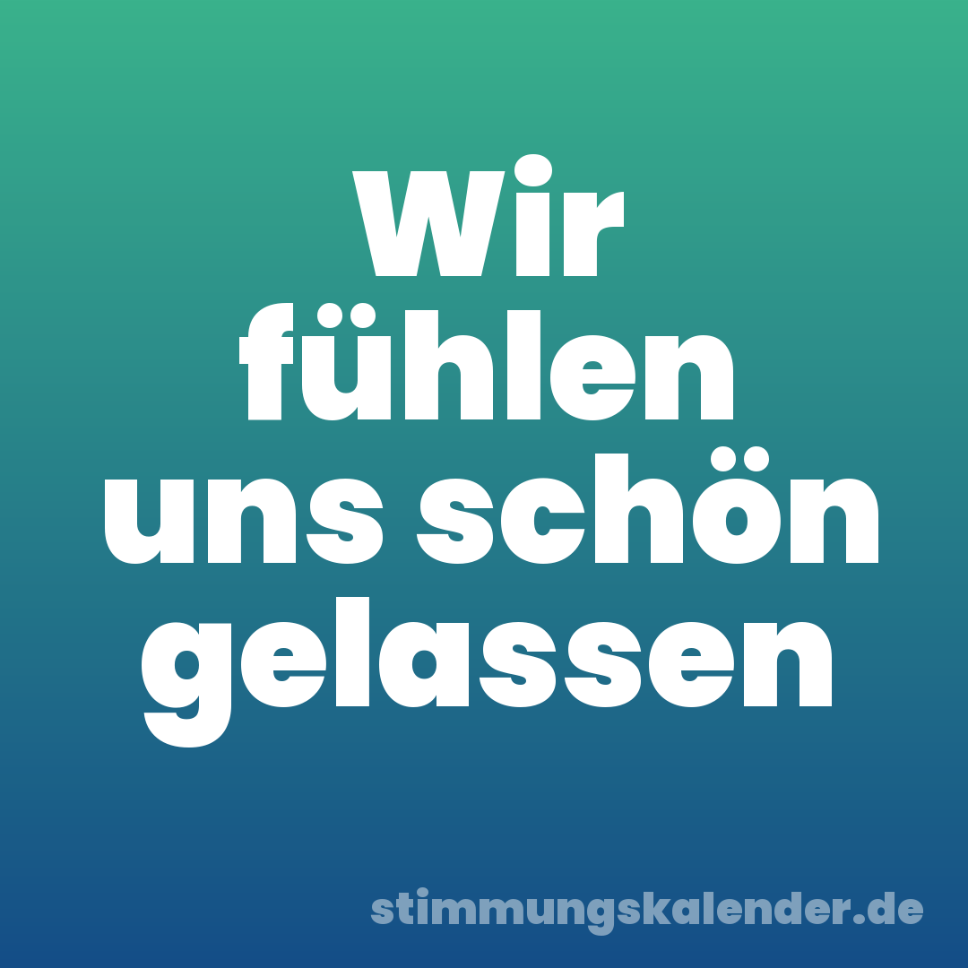 Wir fühlen uns schön gelassen