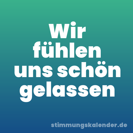 Wir fühlen uns schön gelassen