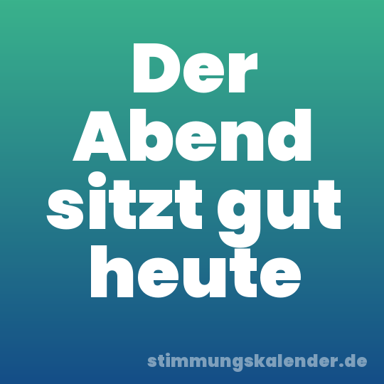 Der Abend sitzt gut heute