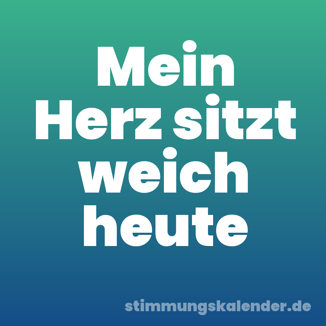 Mein Herz sitzt weich heute