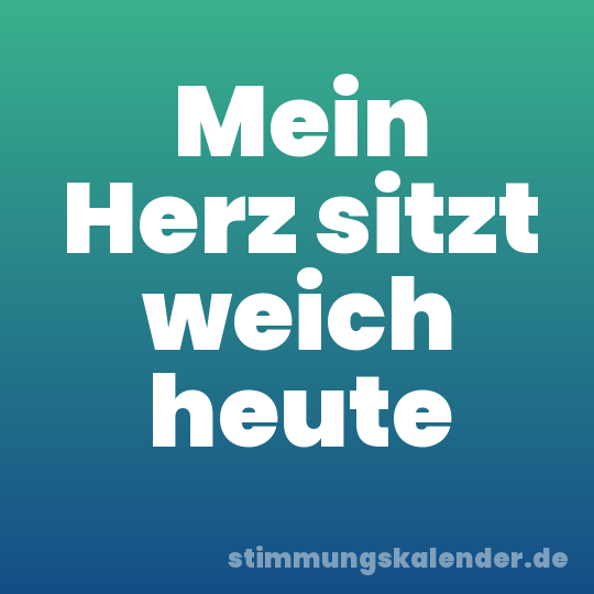 Mein Herz sitzt weich heute