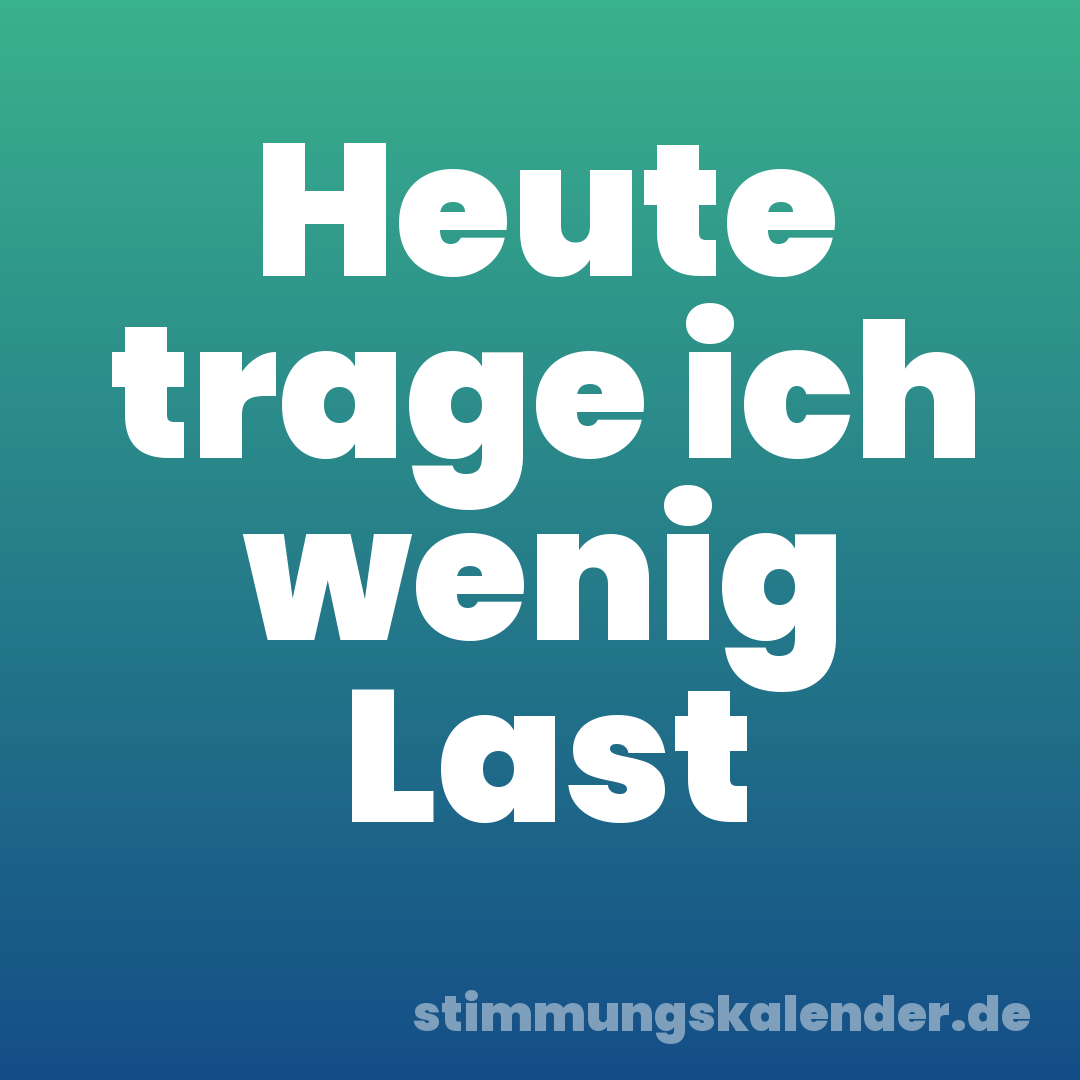 Heute trage ich wenig Last