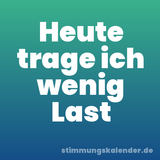 Heute trage ich wenig Last