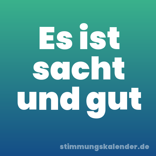 Es ist sacht und gut