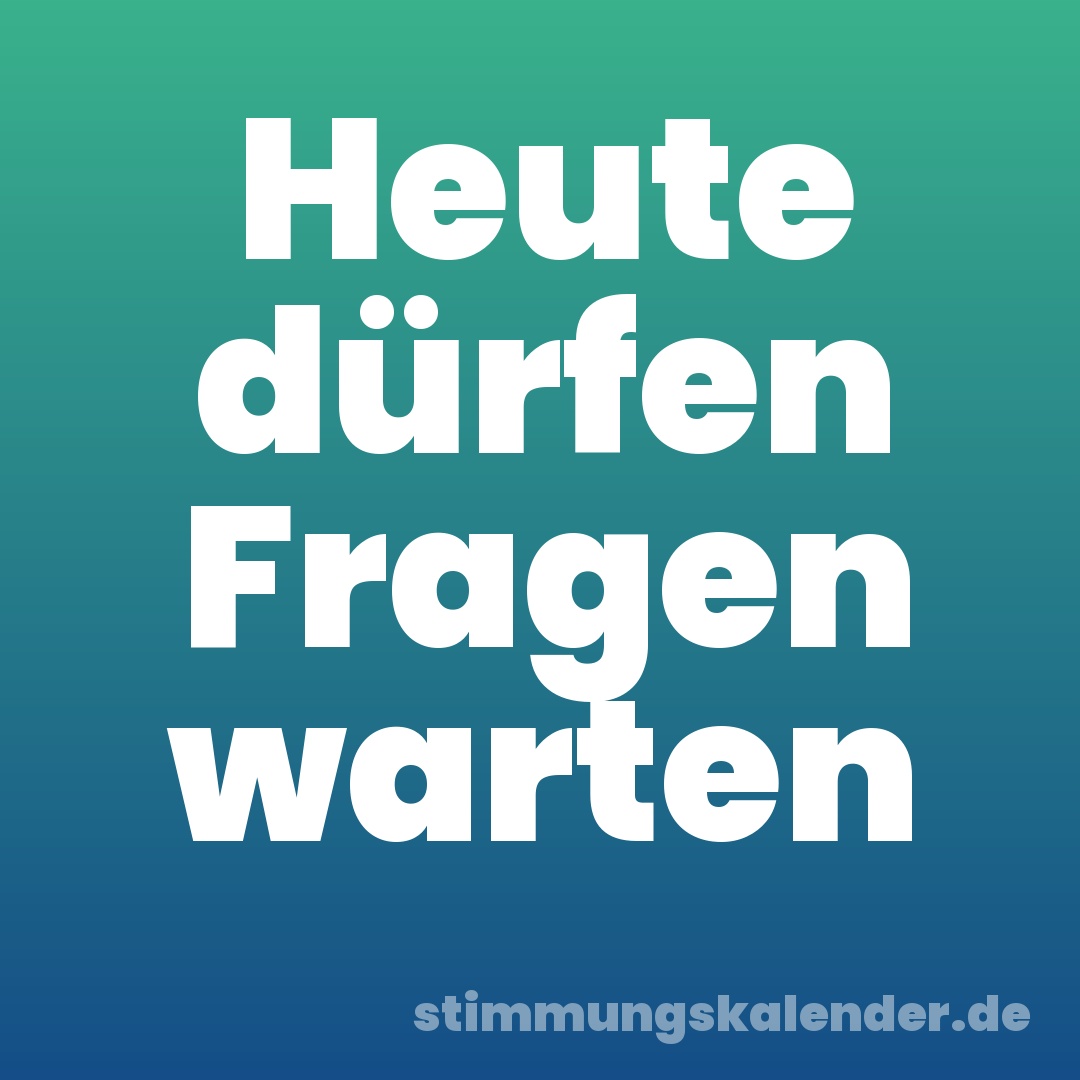 Heute dürfen Fragen warten