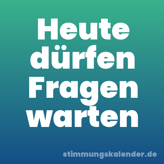 Heute dürfen Fragen warten