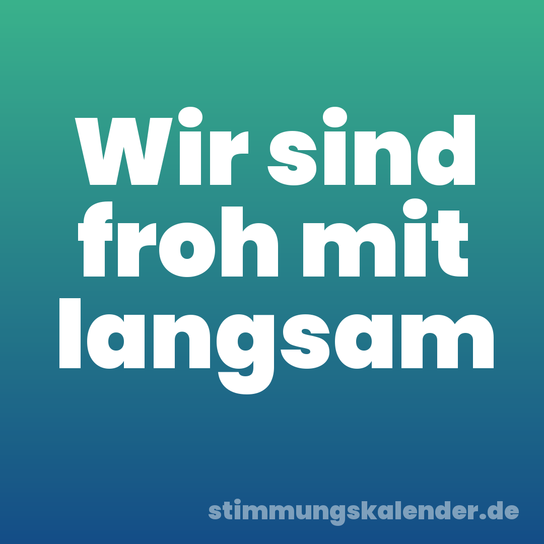 Wir sind froh mit langsam