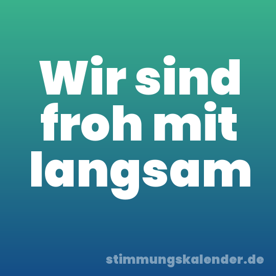 Wir sind froh mit langsam
