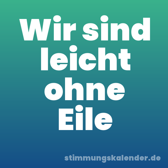 Wir sind leicht ohne Eile