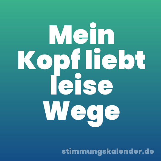 Mein Kopf liebt leise Wege