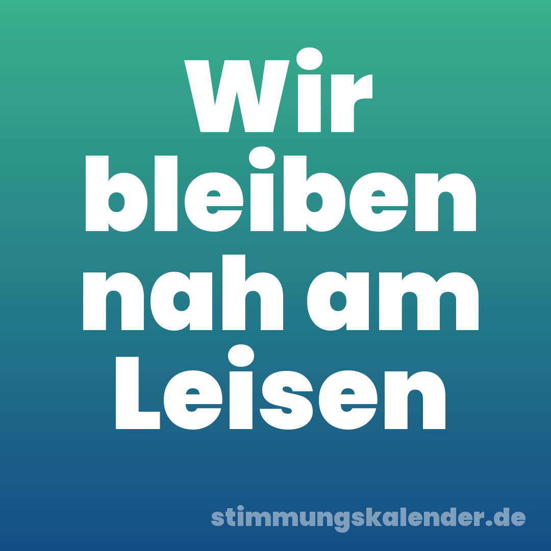 Wir bleiben nah am Leisen