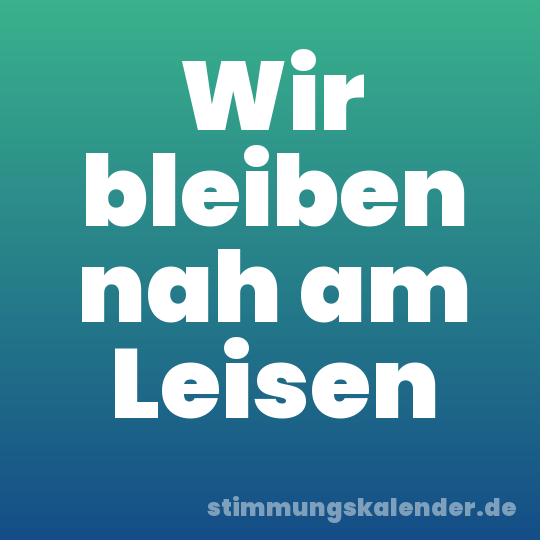 Wir bleiben nah am Leisen
