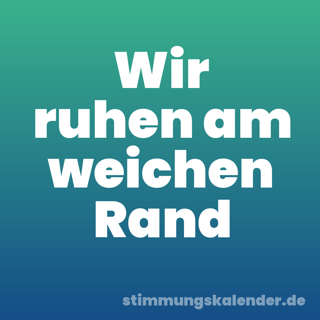 Wir ruhen am weichen Rand