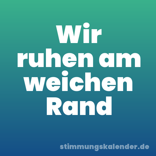 Wir ruhen am weichen Rand