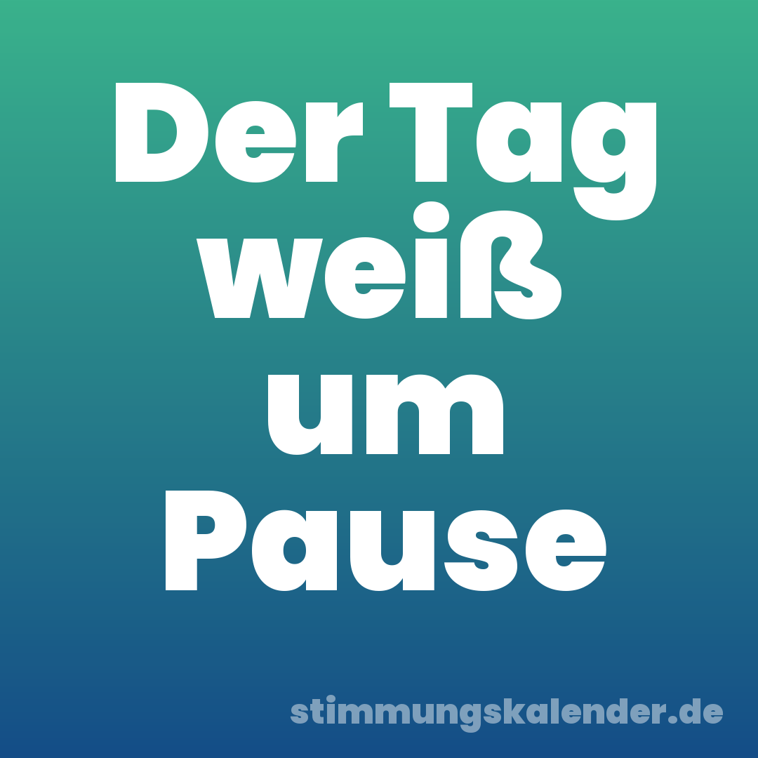 Der Tag weiß um Pause