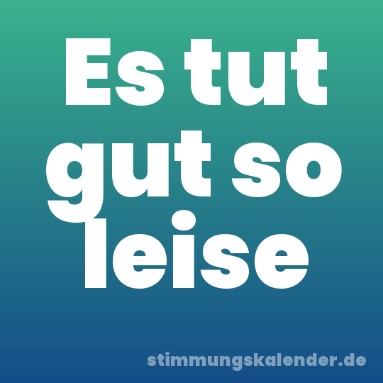 Es tut gut so leise