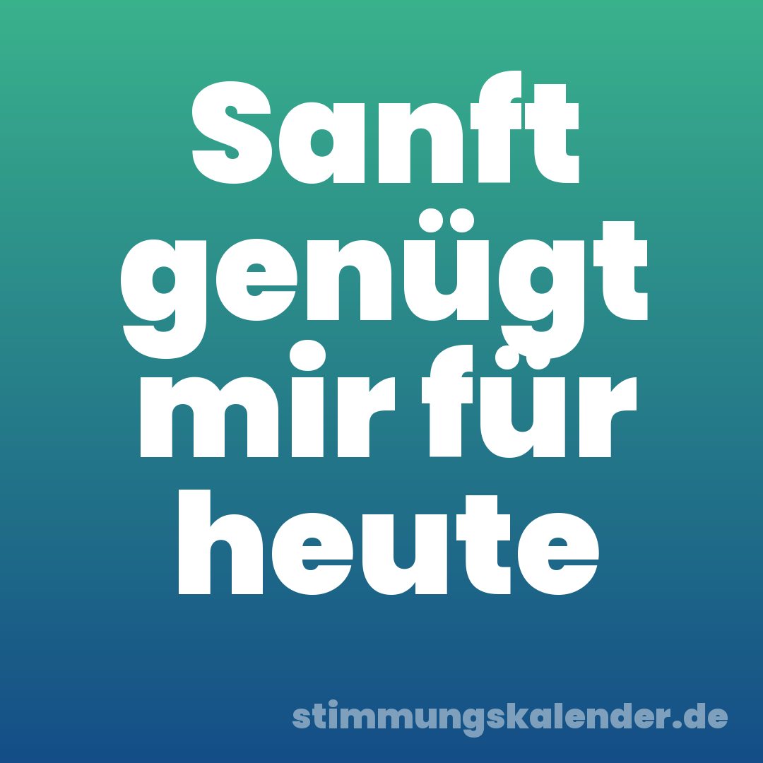 Sanft genügt mir für heute