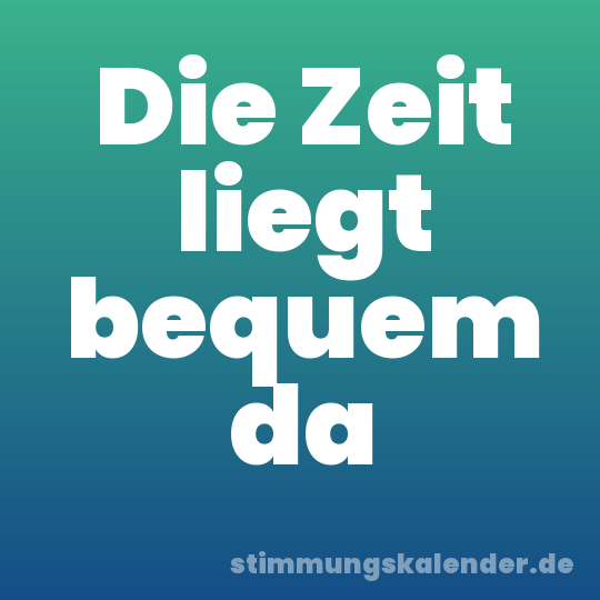 Die Zeit liegt bequem da