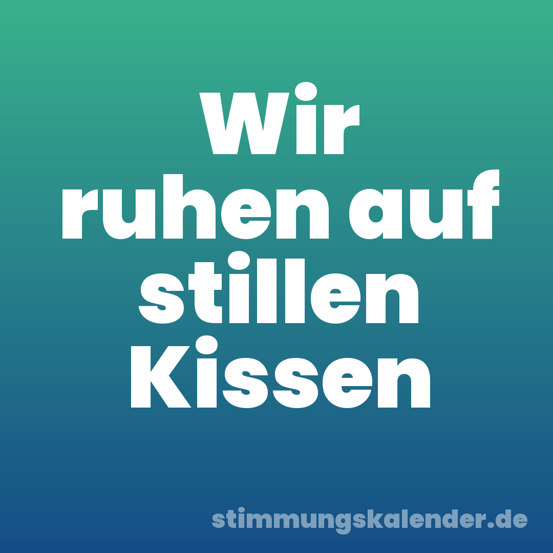 Wir ruhen auf stillen Kissen