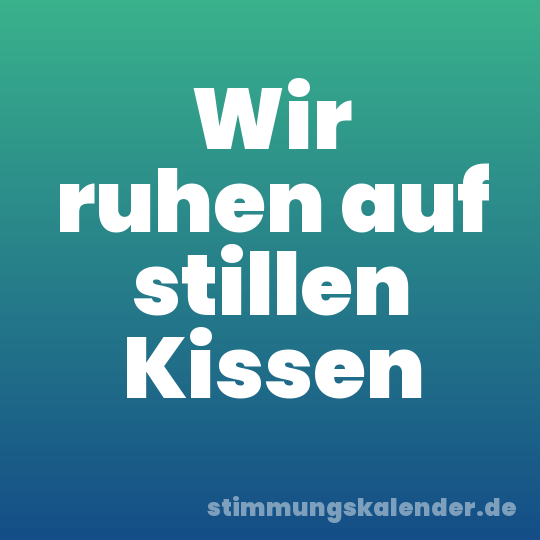 Wir ruhen auf stillen Kissen