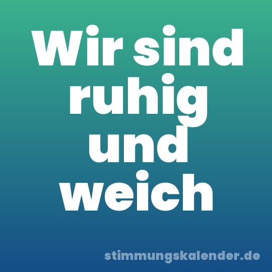 Wir sind ruhig und weich