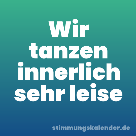 Wir tanzen innerlich sehr leise