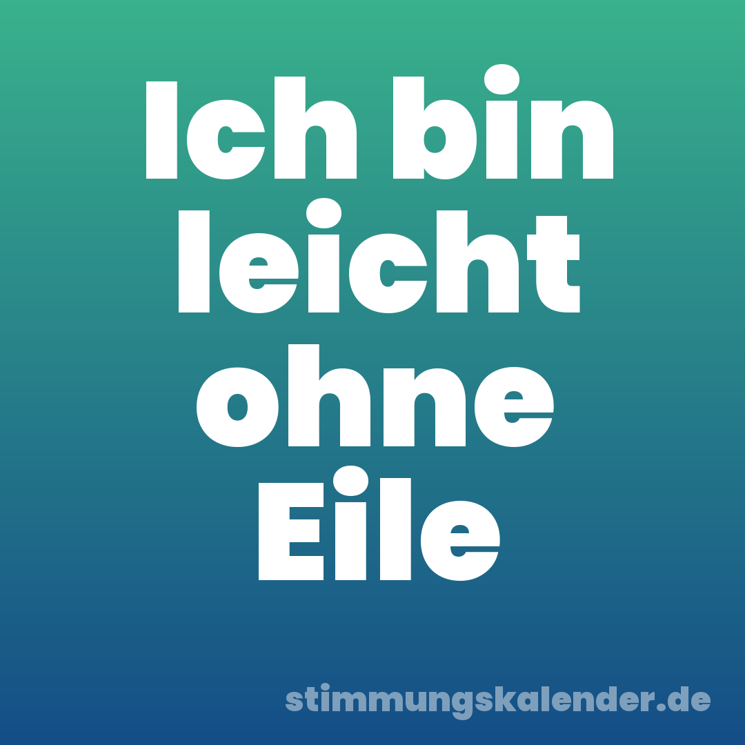 Ich bin leicht ohne Eile