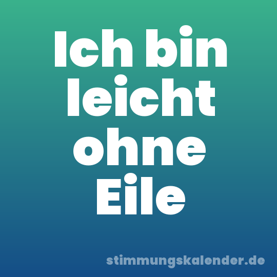 Ich bin leicht ohne Eile