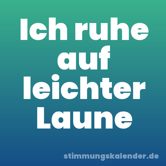 Ich ruhe auf leichter Laune