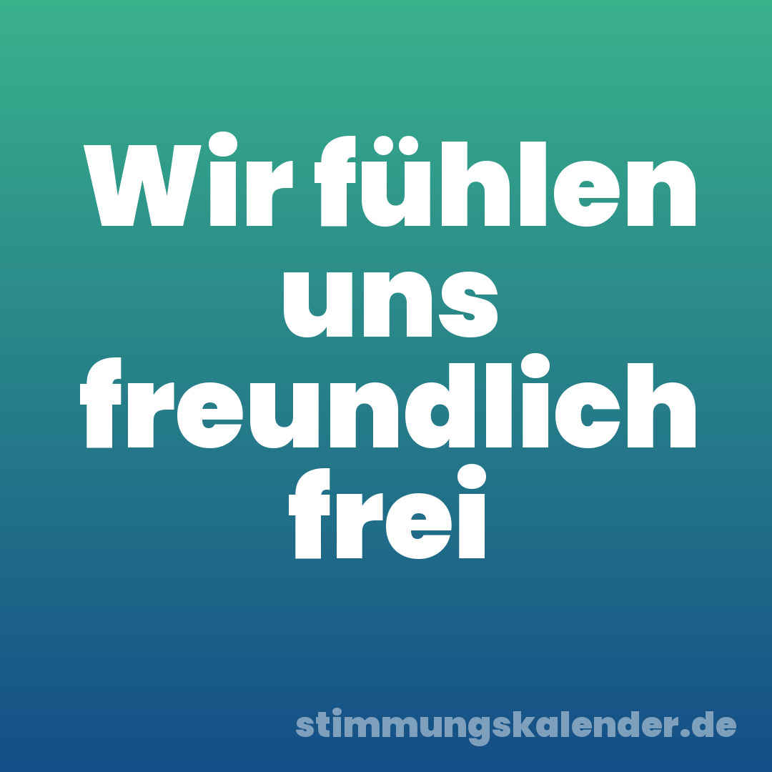 Wir fühlen uns freundlich frei